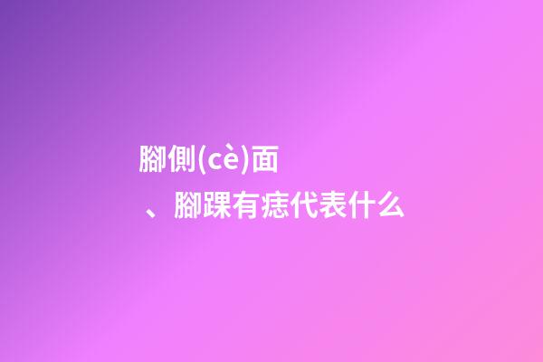 腳側(cè)面、腳踝有痣代表什么